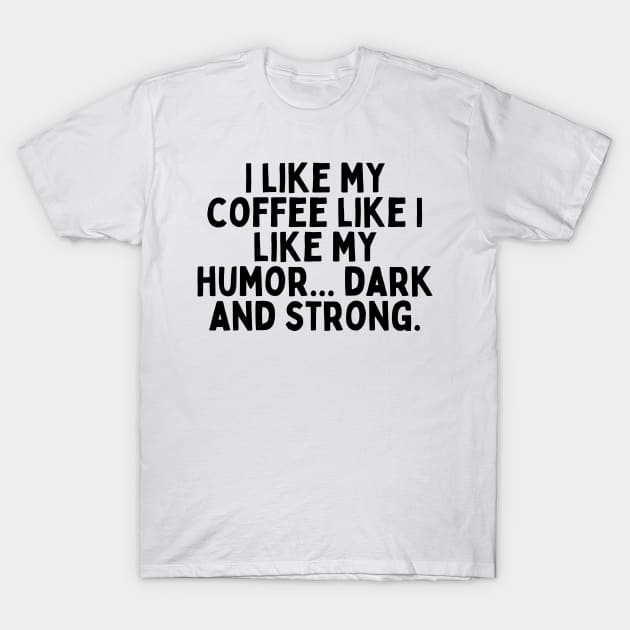 I like my coffee like I like my humor... dark and strong. T-Shirt by FunnyTshirtHub